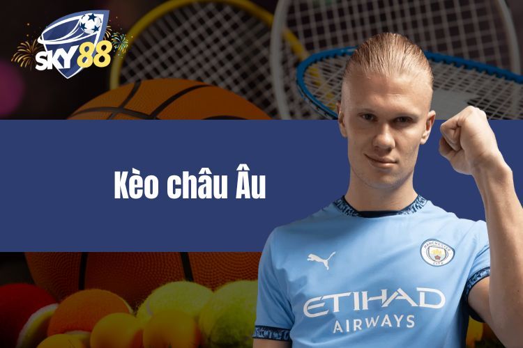 Kèo châu Âu - Bí quyết kiếm tiền khủng cho hội viên SKY88