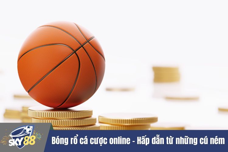 Bóng rổ cá cược online - Hấp dẫn từ những cú ném