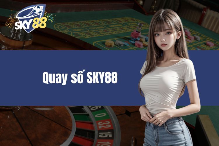 Quay Số SKY88 - Trải Nghiệm Thắng Lớn Tỉ Lệ Thưởng 1 Ăn 99