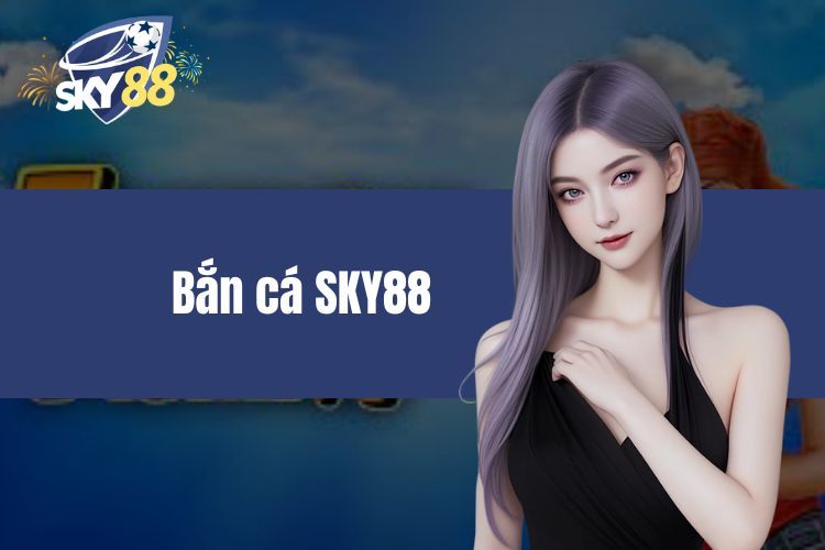 Bắn Cá SKY88 - Trải Nghiệm Tham Quan Đại Hải Trình Rộng Lớn