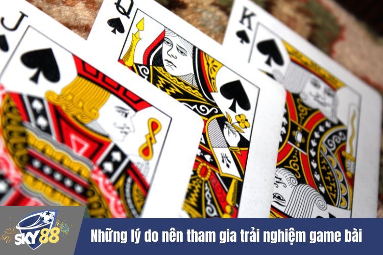 Những lý do nên tham gia trải nghiệm game bài nhà cái